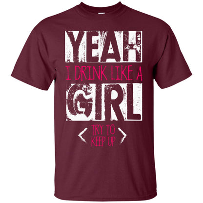 Yeah I Drink Like A Girl Try To Keep Up Drinking Gift Shirt For Girls Maroon