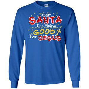 Forget Santa Im Being Good For Jesus Funny X-mas Gift ShirtG240 Gildan LS Ultra Cotton T-Shirt
