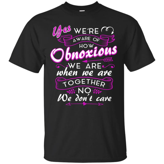 Yes We_re Aware Of How Obnoxious Funny Friendship T-shirt Black