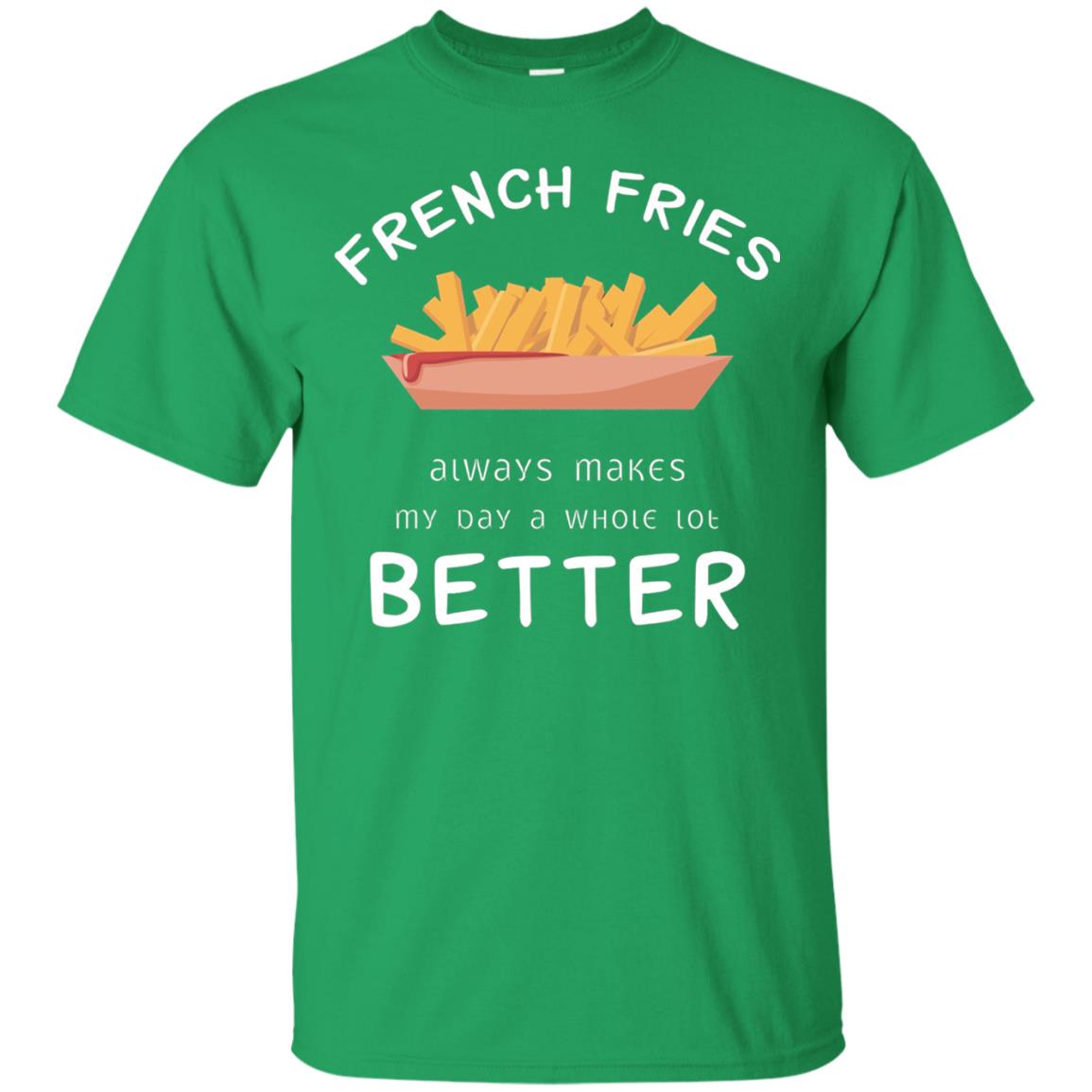 French Fries Always Makes My Day A Whole Lot Better T-shirt Irish Green