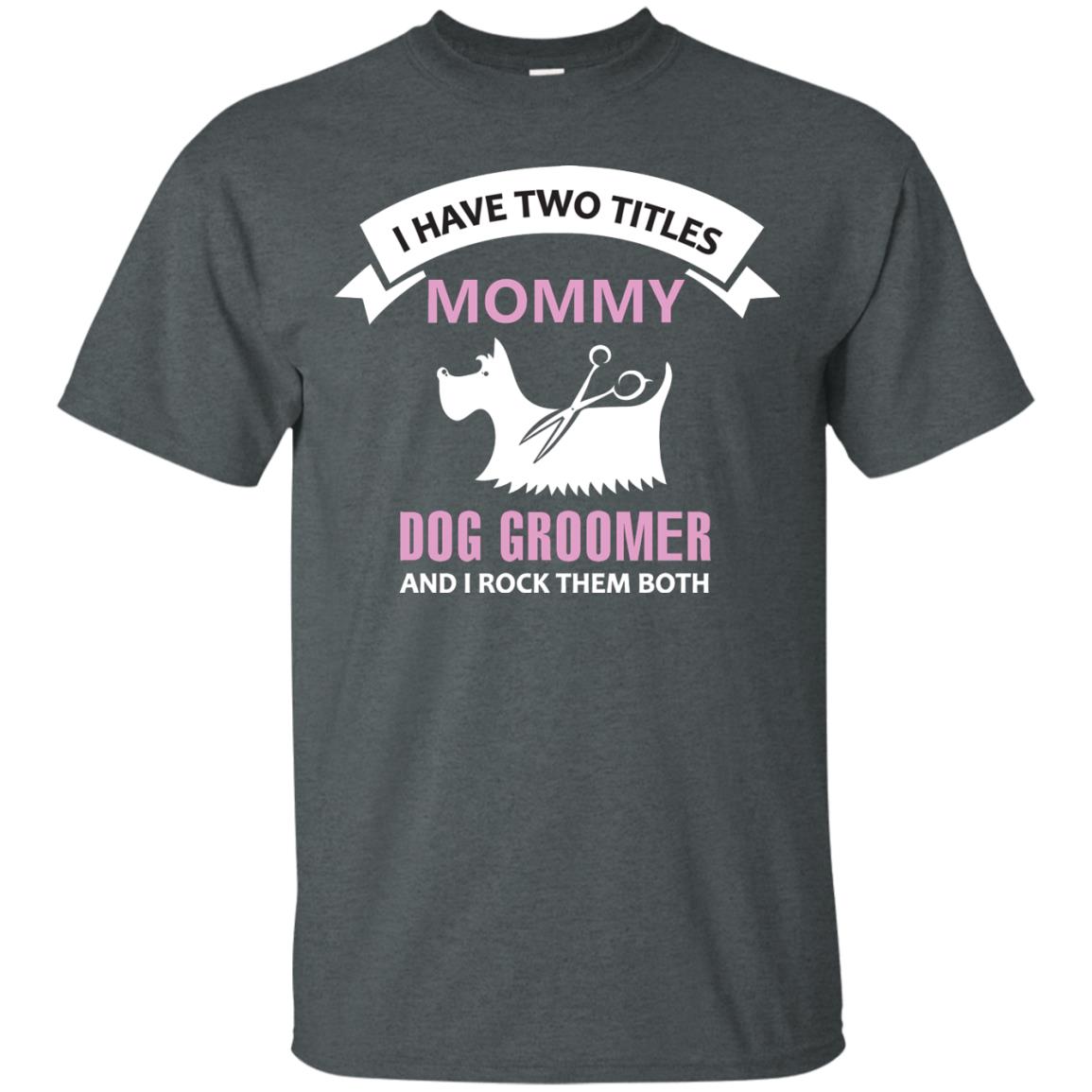 I Have Two Tittles Mommy Dog Groomer And I Rock Them Both Shirt Dark Heather
