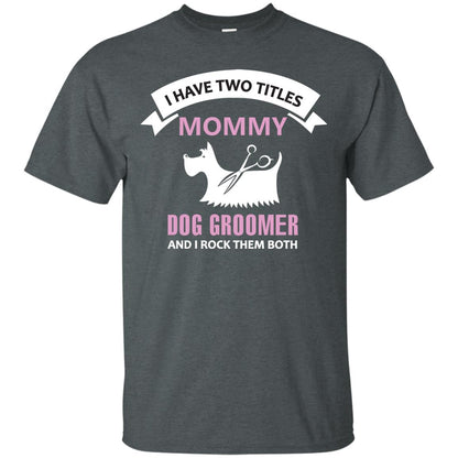 I Have Two Tittles Mommy Dog Groomer And I Rock Them Both Shirt Dark Heather