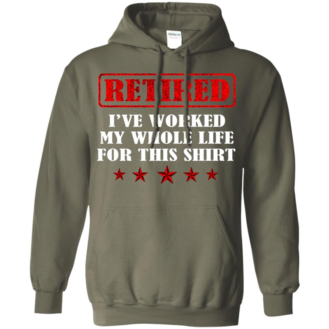 Retired I've Worked My Whole Life For This Shirt Military Green