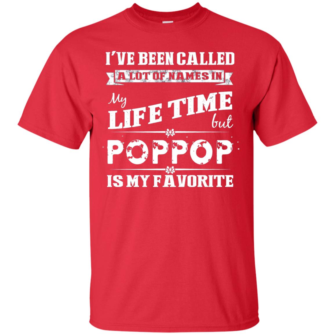 I've Been Called Lot Of Name In My Life Time But Poppop Is My Favorite Shirt Red