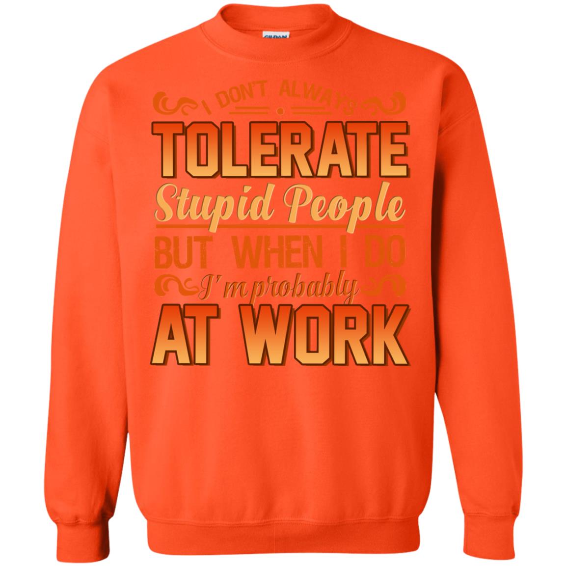 I Don_t Always Tolerate Stupid People But When I Do I_m Probably At Work Shirt Orange