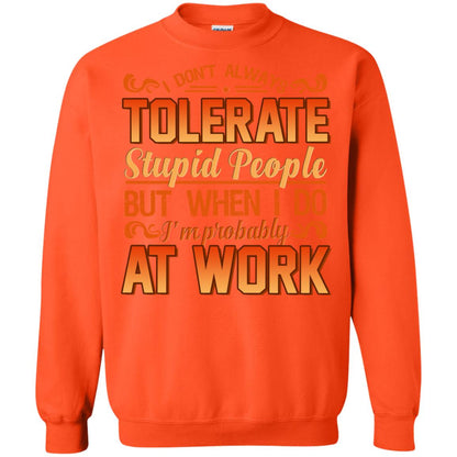 I Don_t Always Tolerate Stupid People But When I Do I_m Probably At Work Shirt Orange