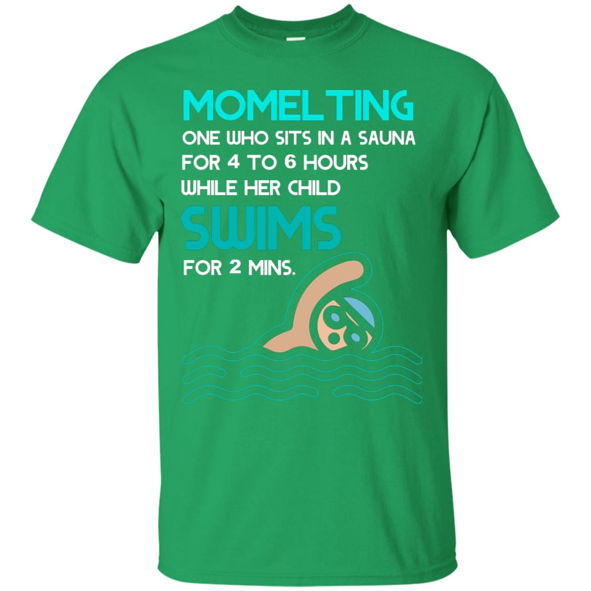 Momelting One Who Sits In A Sauna For 4 To 6 Hours While Her Child Swims For 2 Mins Shirt Irish Green