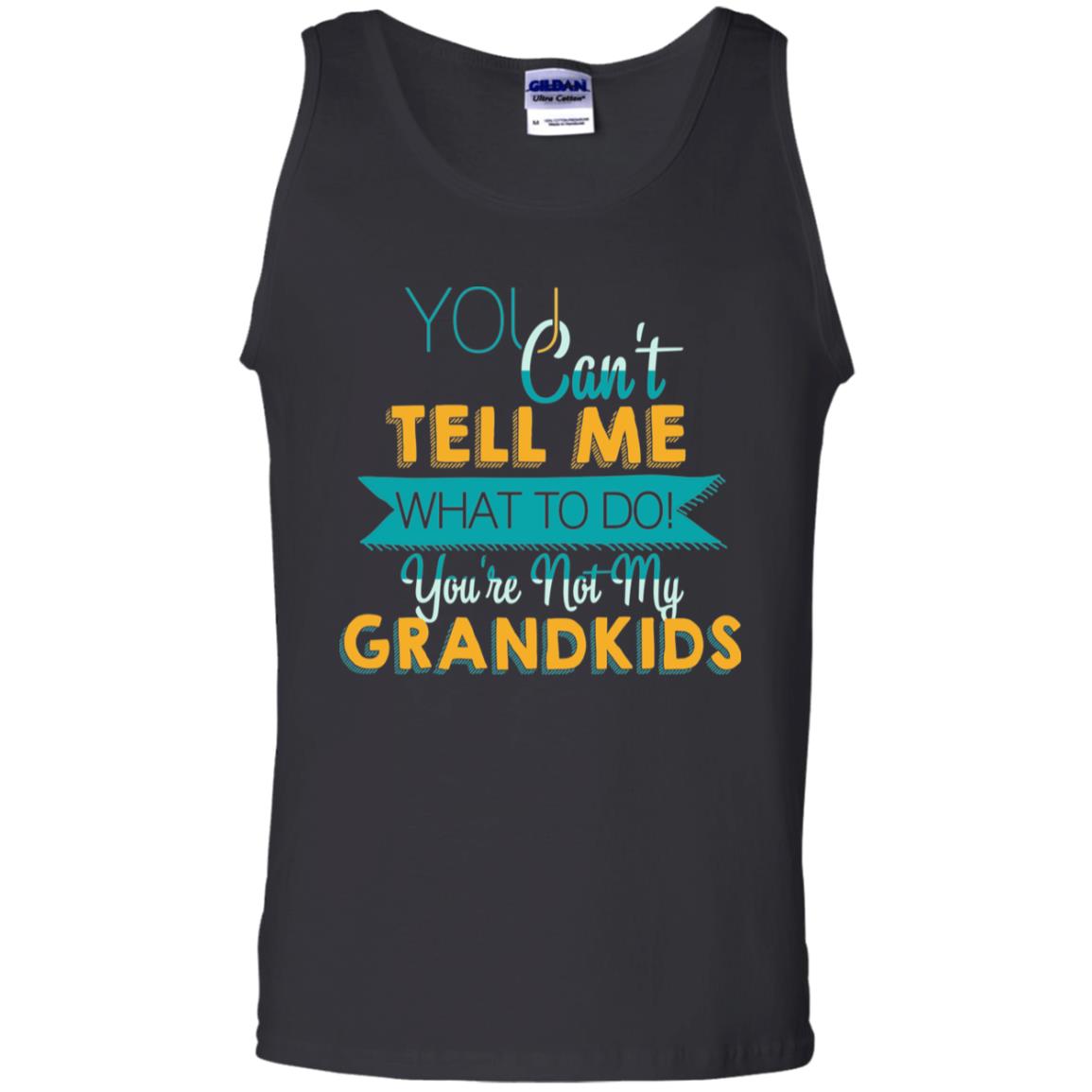 You Can't Tell Me What To Do You're Not My Grandkids Grandparents Gift Tshirt Black