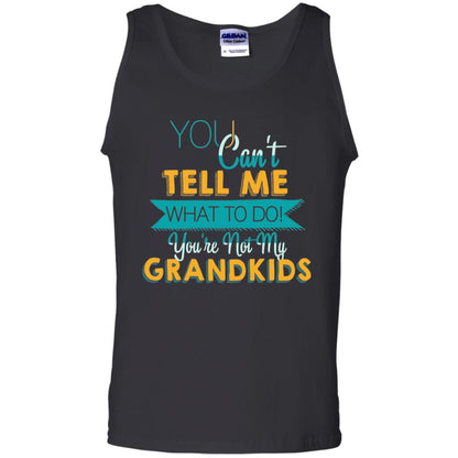 You Can't Tell Me What To Do You're Not My Grandkids Grandparents Gift Tshirt Black