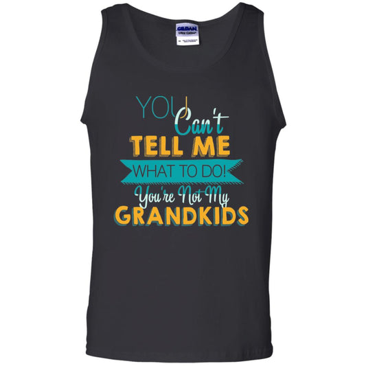 You Can't Tell Me What To Do You're Not My Grandkids Grandparents Gift Tshirt Black