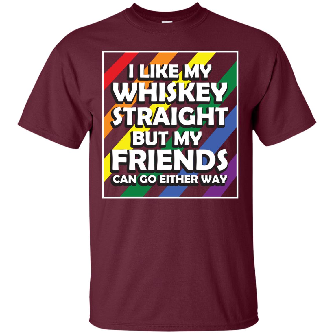 I Like My Whiskey Straight But My Friends Can Go Either Way Lgbt Shirt Maroon