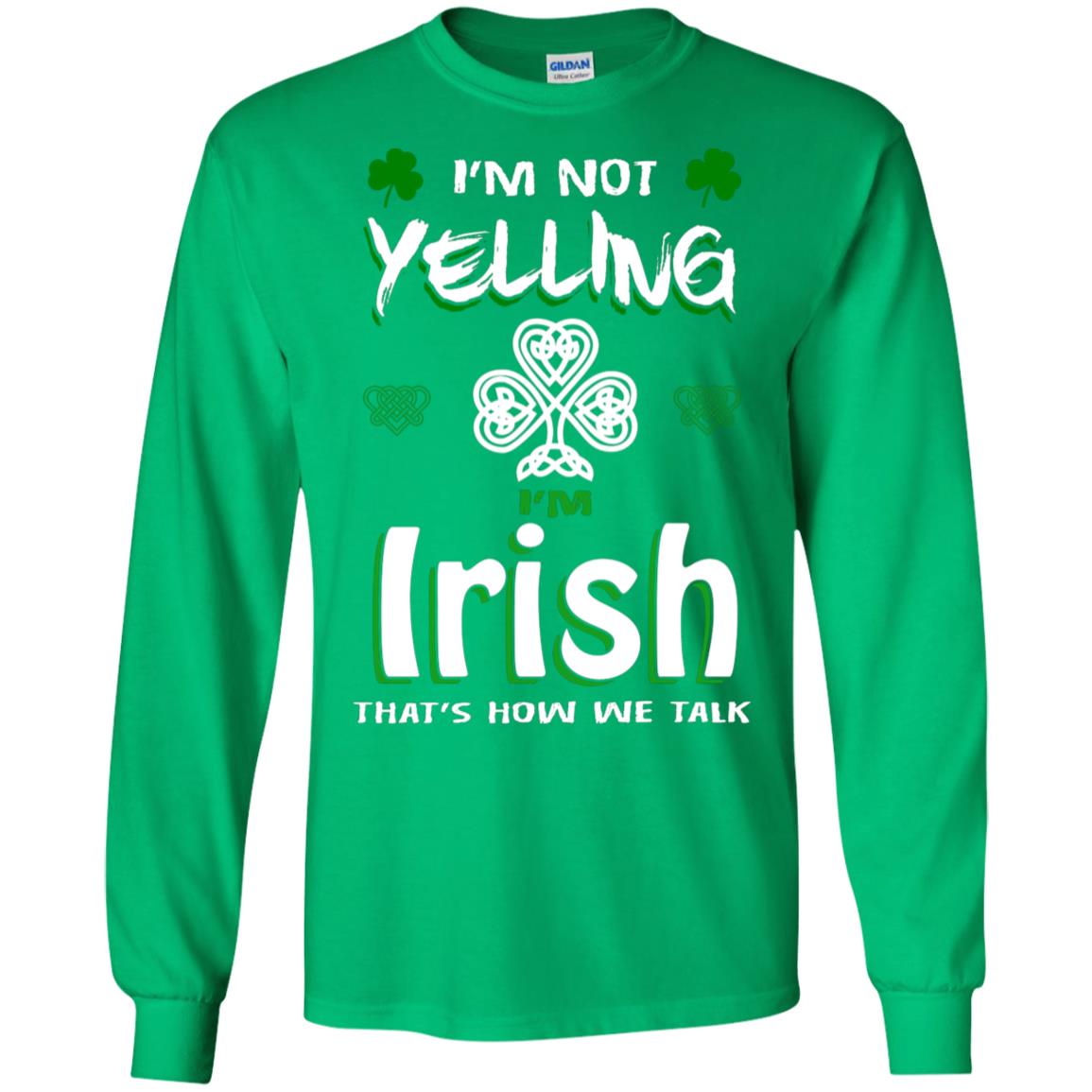 I'm Not Yelling I'm Irish That's How We Talk Ireland Shirt Irish Green
