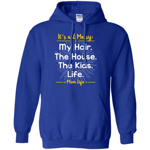 It_s All Messy My Hair The House The Kids Life Mom Life Shirt For MommyG185 Gildan Pullover Hoodie 8 oz.