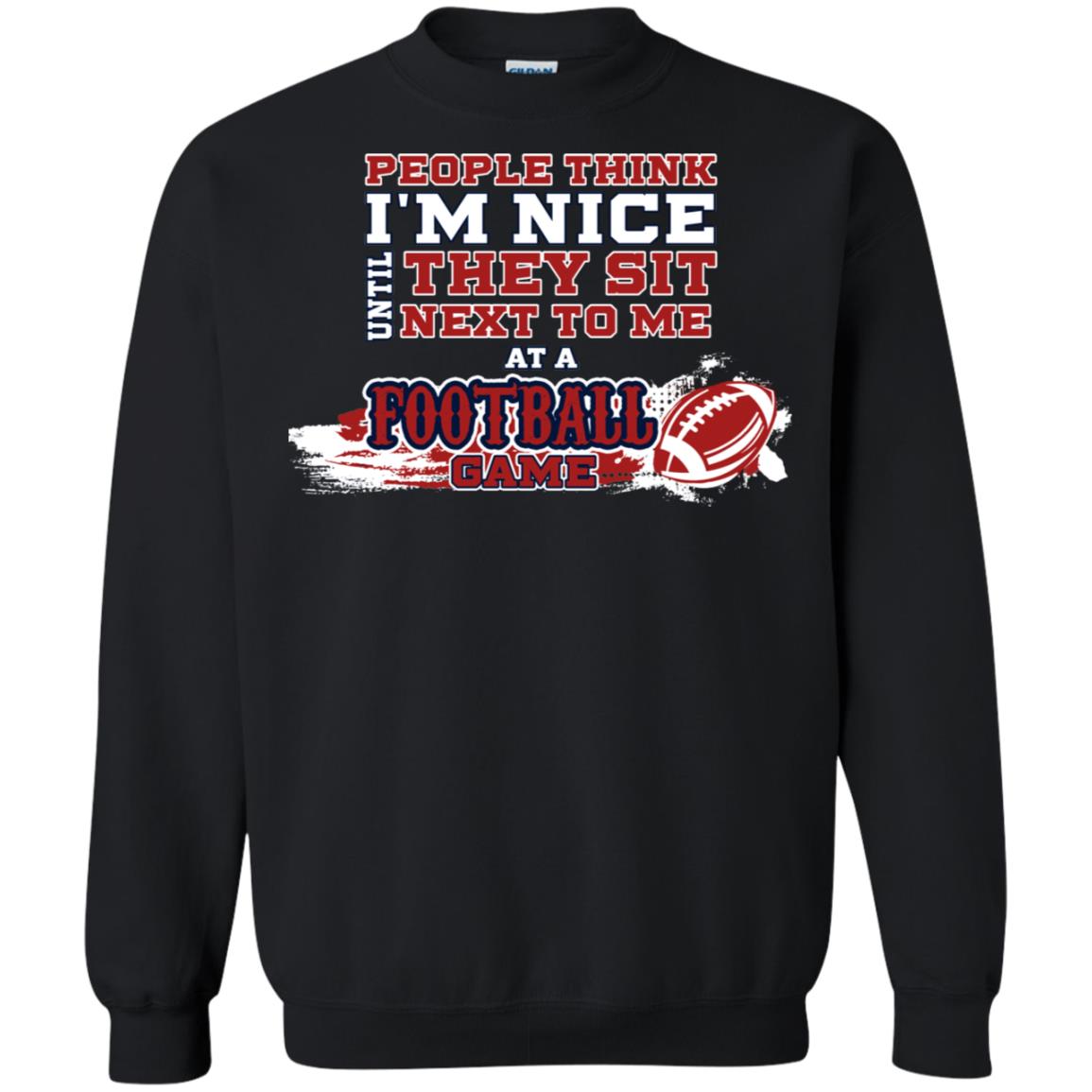 People Think I'm Nice Until They Sit Next To Me At A Football Game Shirt For Mens Or WomensG180 Gildan Crewneck Pullover Sweatshirt 8 oz.