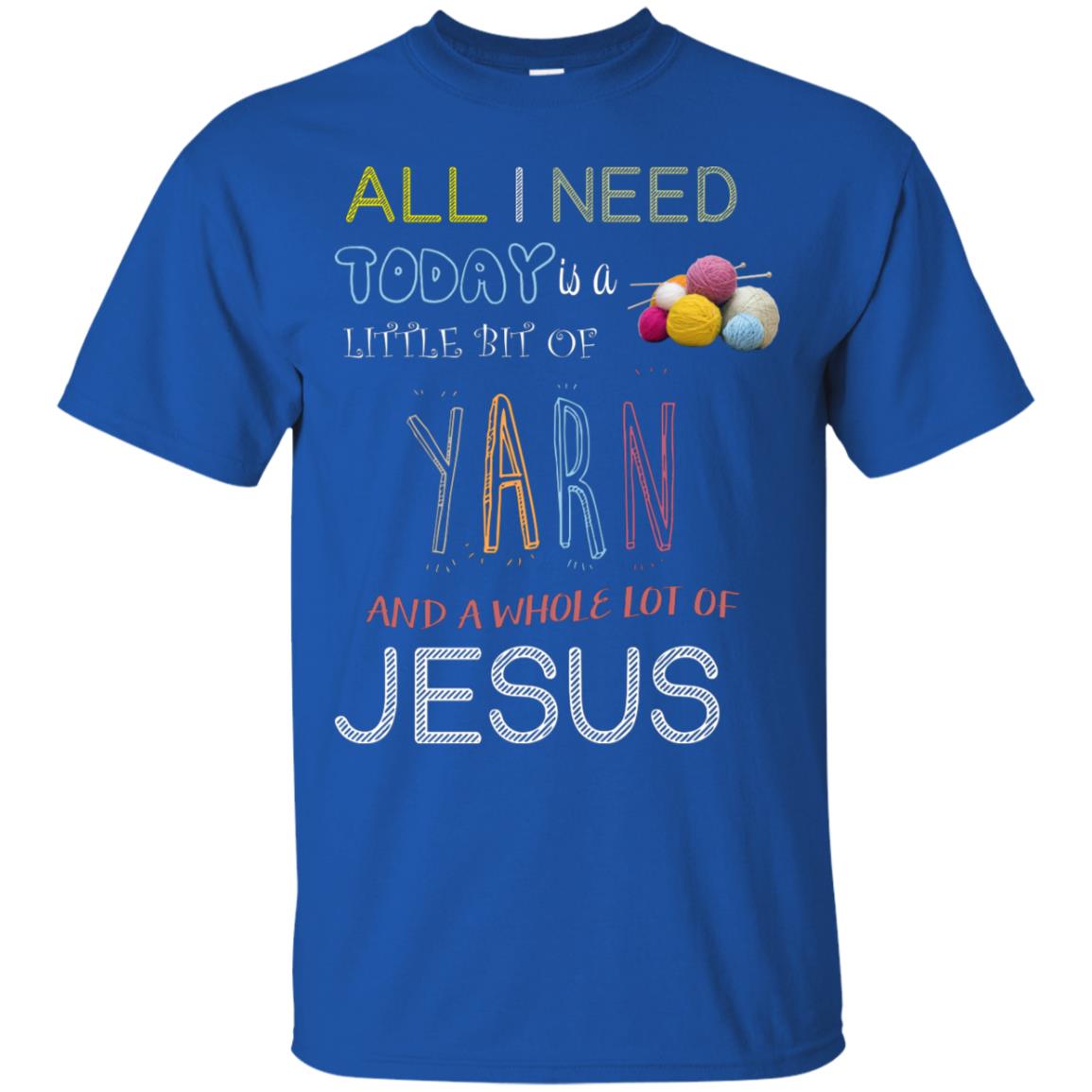 All I Need To Day Is A Little Bit Of Yarn And A Whole Lot Of Jesus Christian Shirt Royal