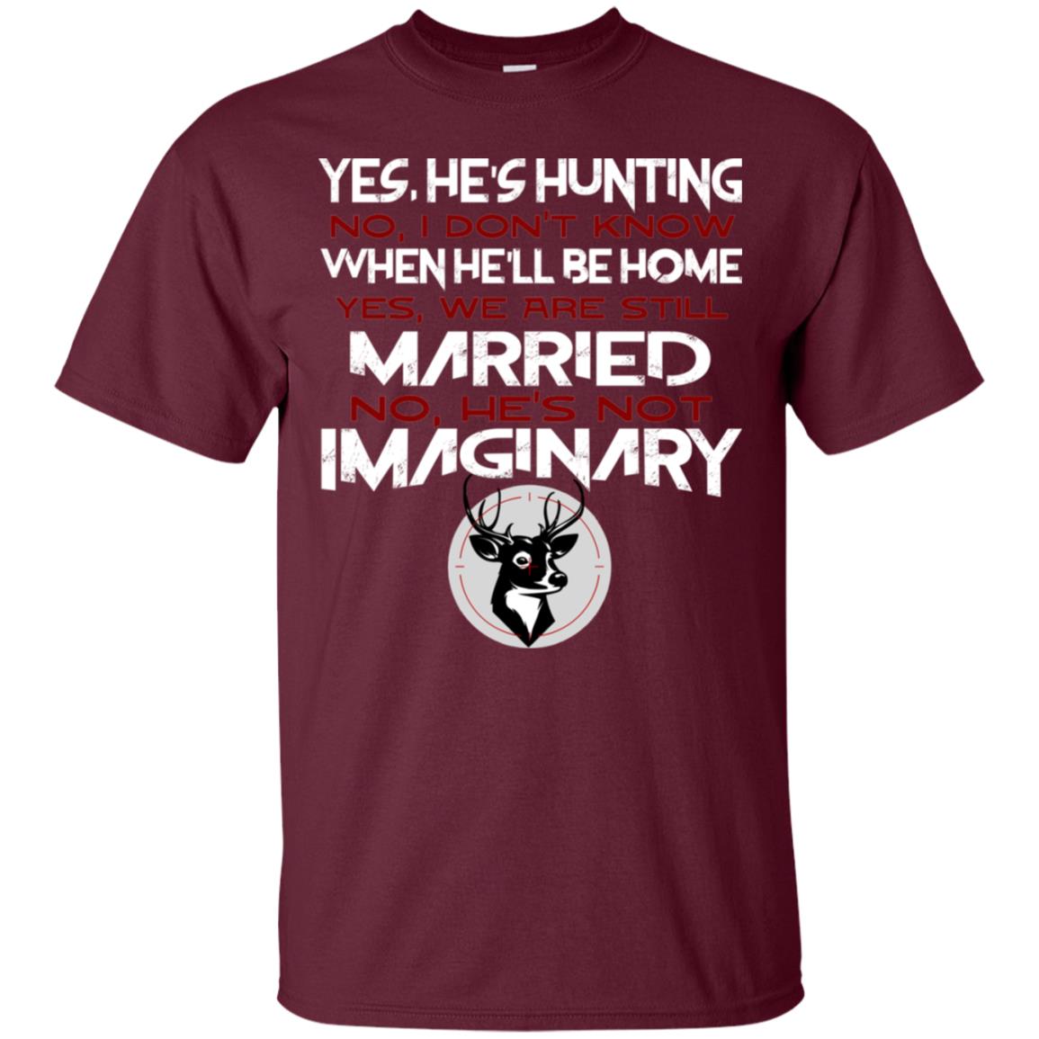 He's Hunting I Don't Know When He Be Home We Are Still Married He's Not Imaginary My Hunting Husband Shirt For Wife Maroon