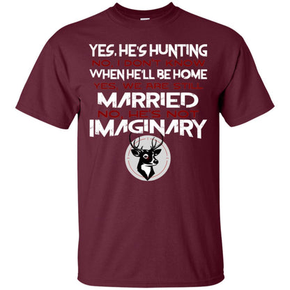 He's Hunting I Don't Know When He Be Home We Are Still Married He's Not Imaginary My Hunting Husband Shirt For Wife Maroon