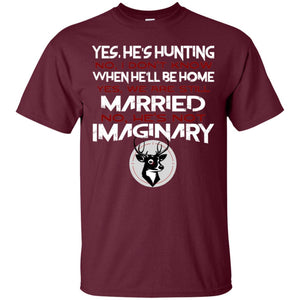 He's Hunting I Don't Know When He Be Home We Are Still Married He's Not Imaginary My Hunting Husband Shirt For WifeG200 Gildan Ultra Cotton T-Shirt
