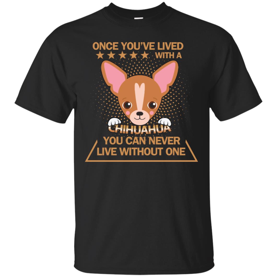 Once You've Lived With A Chihuahua You Can Never Live Without One Shirt Black