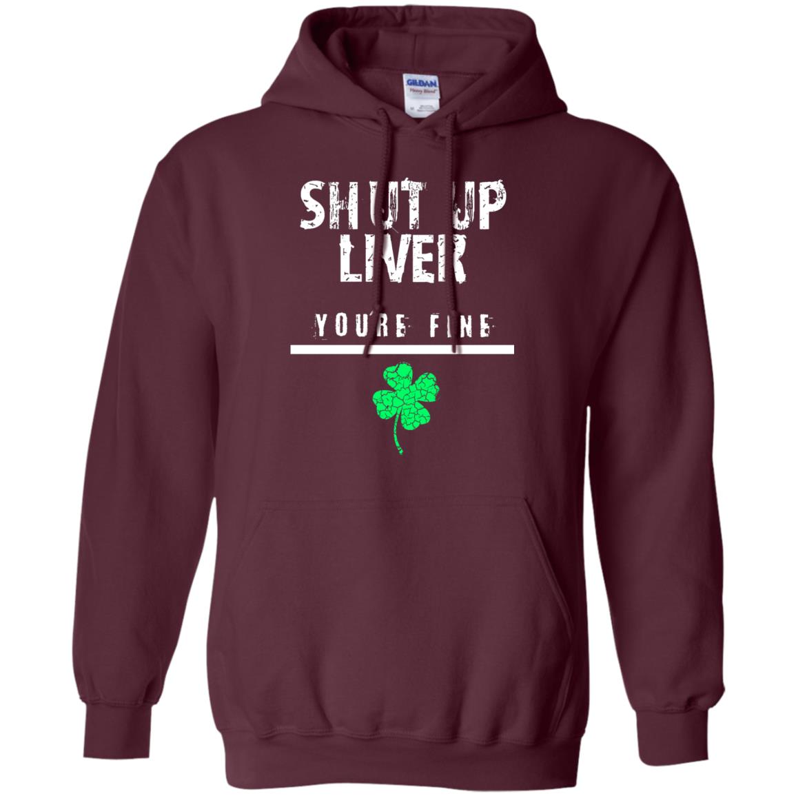 Shut Up Liver You_re Fine St. Patrick_s Day T-shirt Maroon