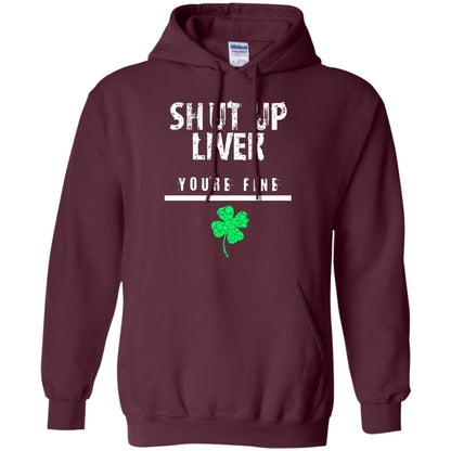 Shut Up Liver You_re Fine St. Patrick_s Day T-shirt Maroon