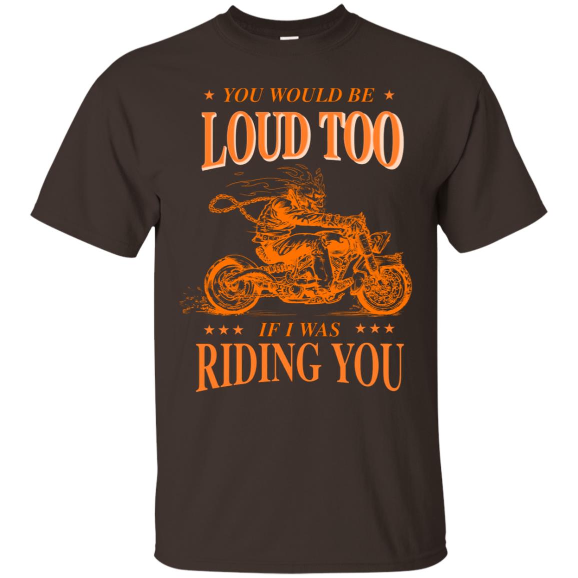 You Would Be Loud Too If I Riding You Biker Shirt Dark Chocolate