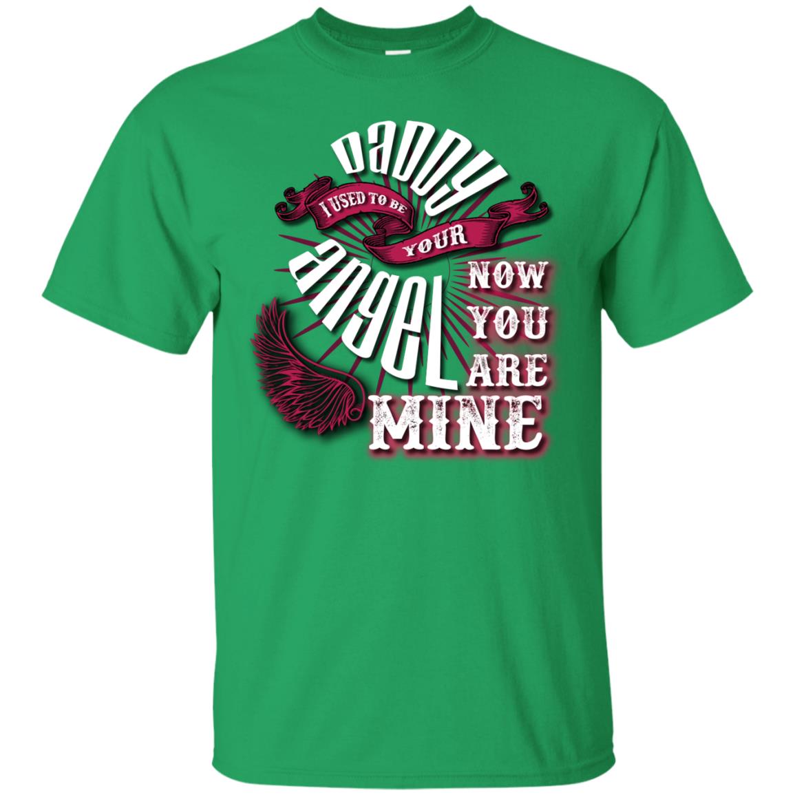 Daddy I Used To Be Your Angel Now You_re Mine T-shirt Irish Green