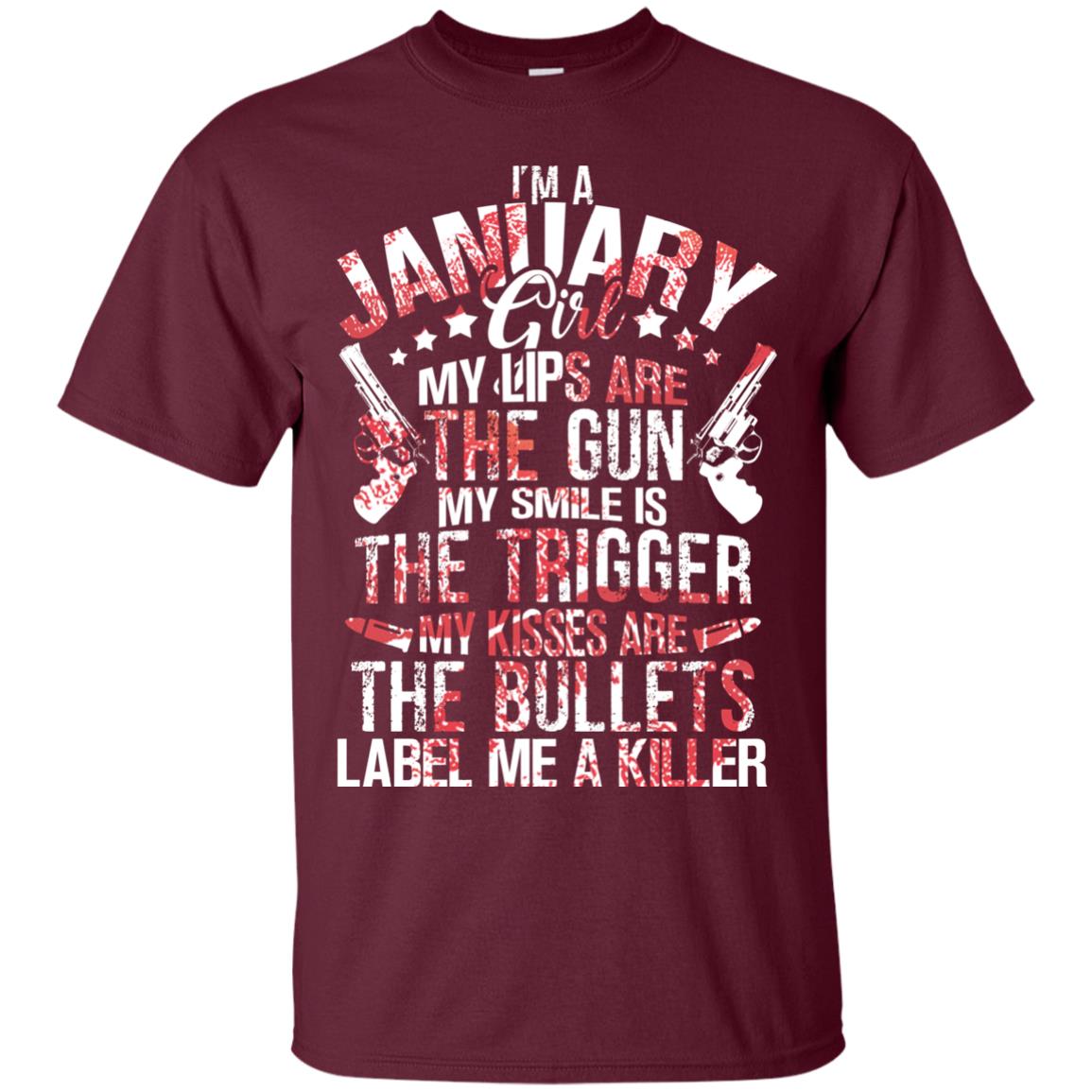 I_m A January Girl My Lips Are The Gun My Smile Is The Trigger My Kisses Are The Bullets Label Me A Killer Maroon