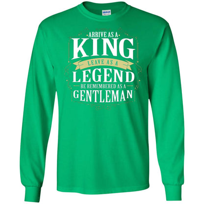 Arrive As A King Leave As A Legend Be Remembered As A Gentleman Irish Green