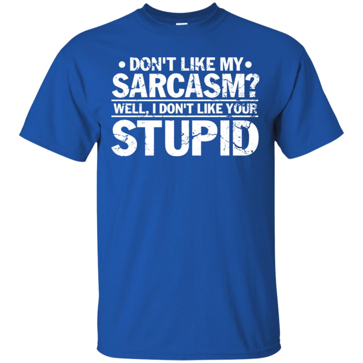 Don't Like My Sarcasm Well I Don't Like Your Stupid Best Quote Shirt Royal