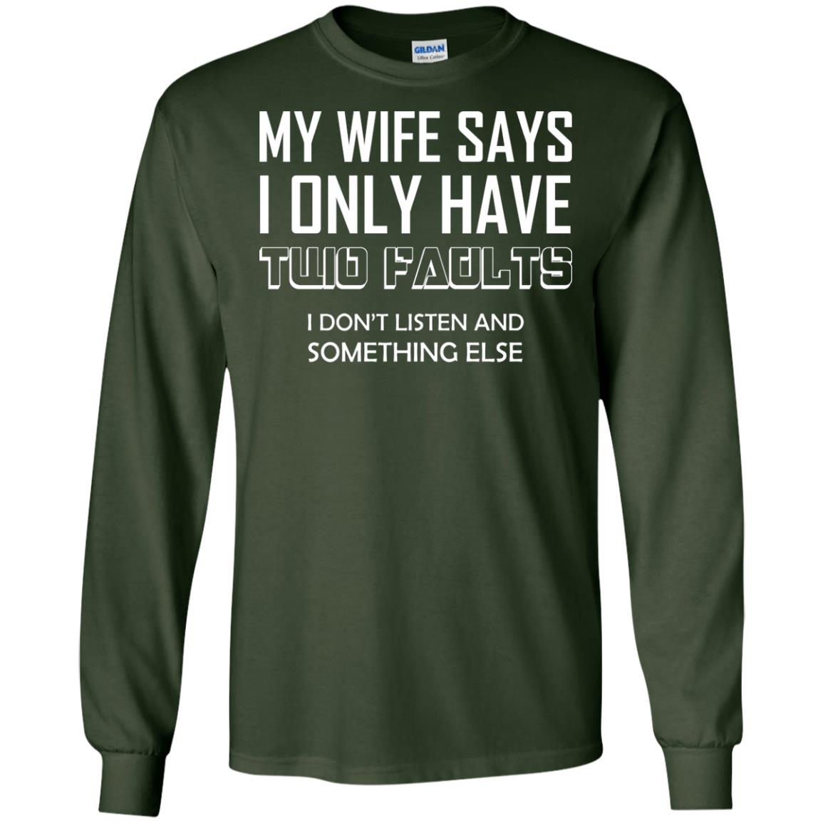 My Wife Says I Only Have Two Faults I Don_t Listen And Something Else Shirt Forest Green