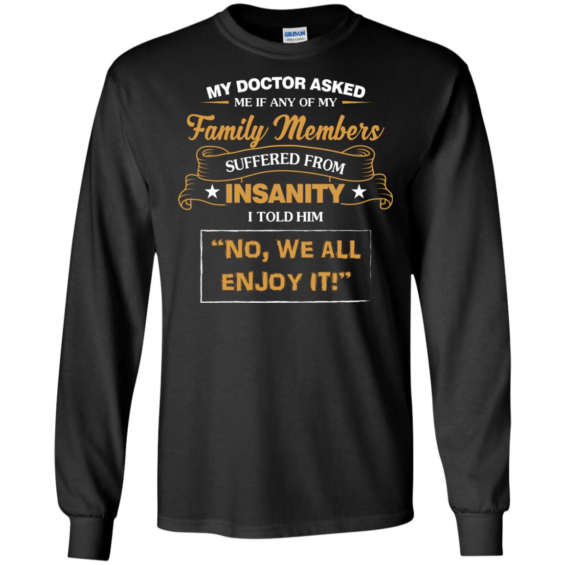 My Doctor Asked Me If Any Of My Family Members Suffered From InsanityG240 Gildan LS Ultra Cotton T-Shirt