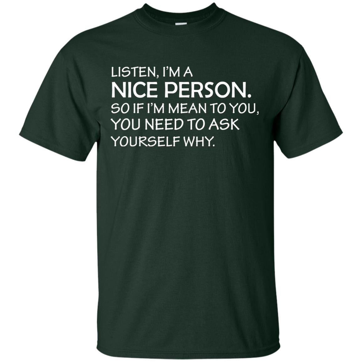Listen, I’m A Nice Person. So If I’m Mean To You T-shirt Forest Green