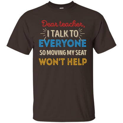 Dear Teacher I Talk To Everyone So Moving My Seat Won't Help Shirt Dark Chocolate