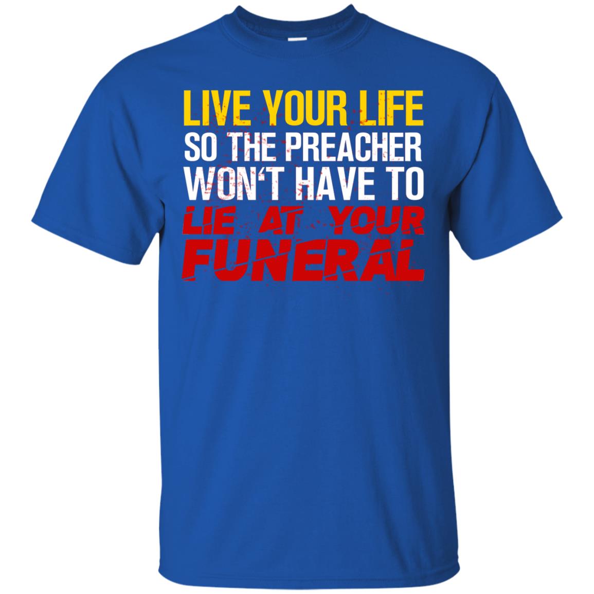 Live Your Life So The Preacher Won't Have To Lie At Your Funeral Christian T-shirt Royal
