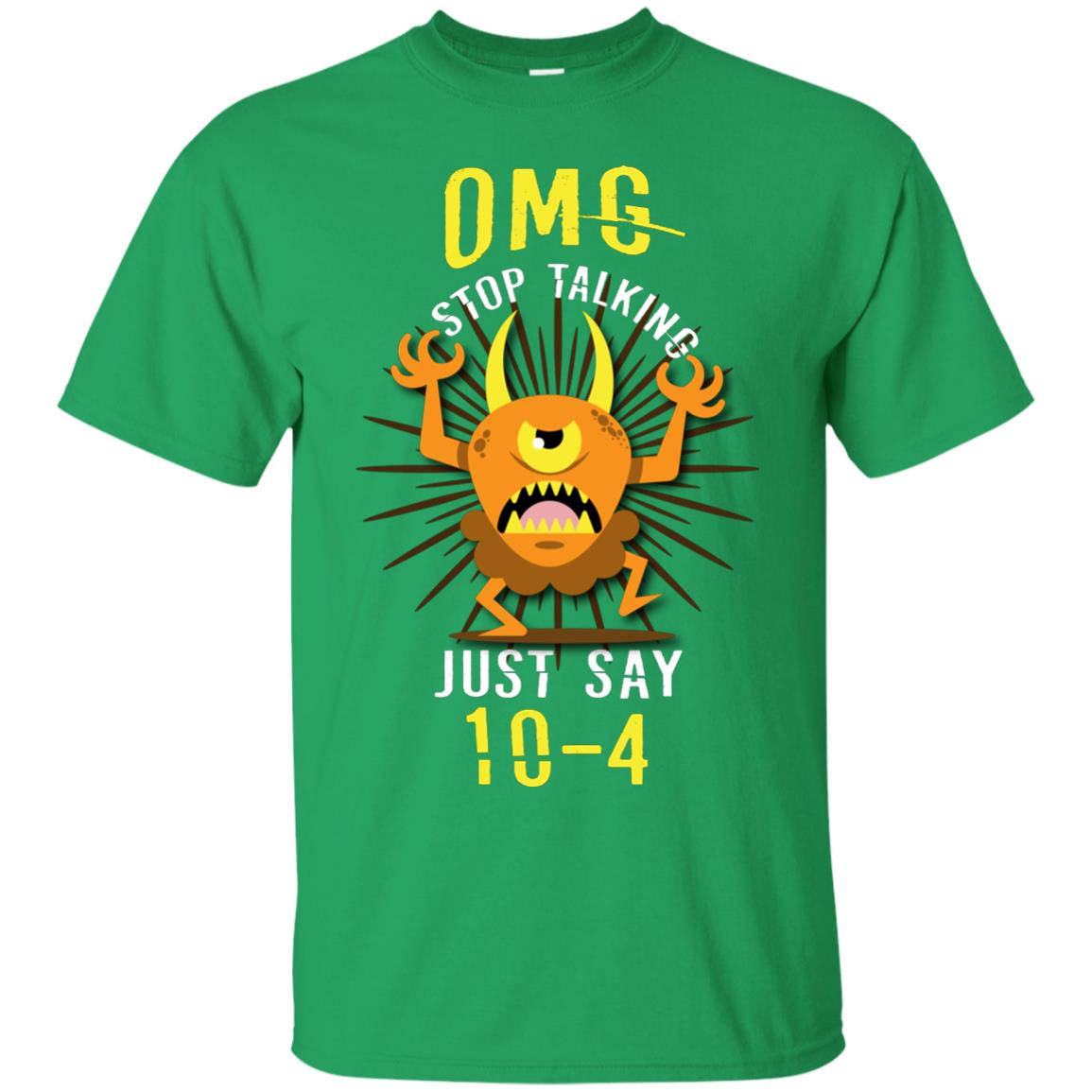 Omg Stop Talking Just Say 10-4 T-shirt Irish Green