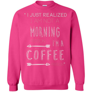 I Just Realized I Am Not A Morning Person Im A Coffee Person ShirtG180 Gildan Crewneck Pullover Sweatshirt 8 oz.