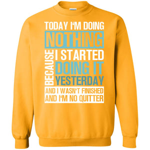 Today I'm Doing Nothing Because I Started Doing It Yeaterday And I Wasn't Finished And I'm Not Quitter ShirtG180 Gildan Crewneck Pullover Sweatshirt 8 oz.