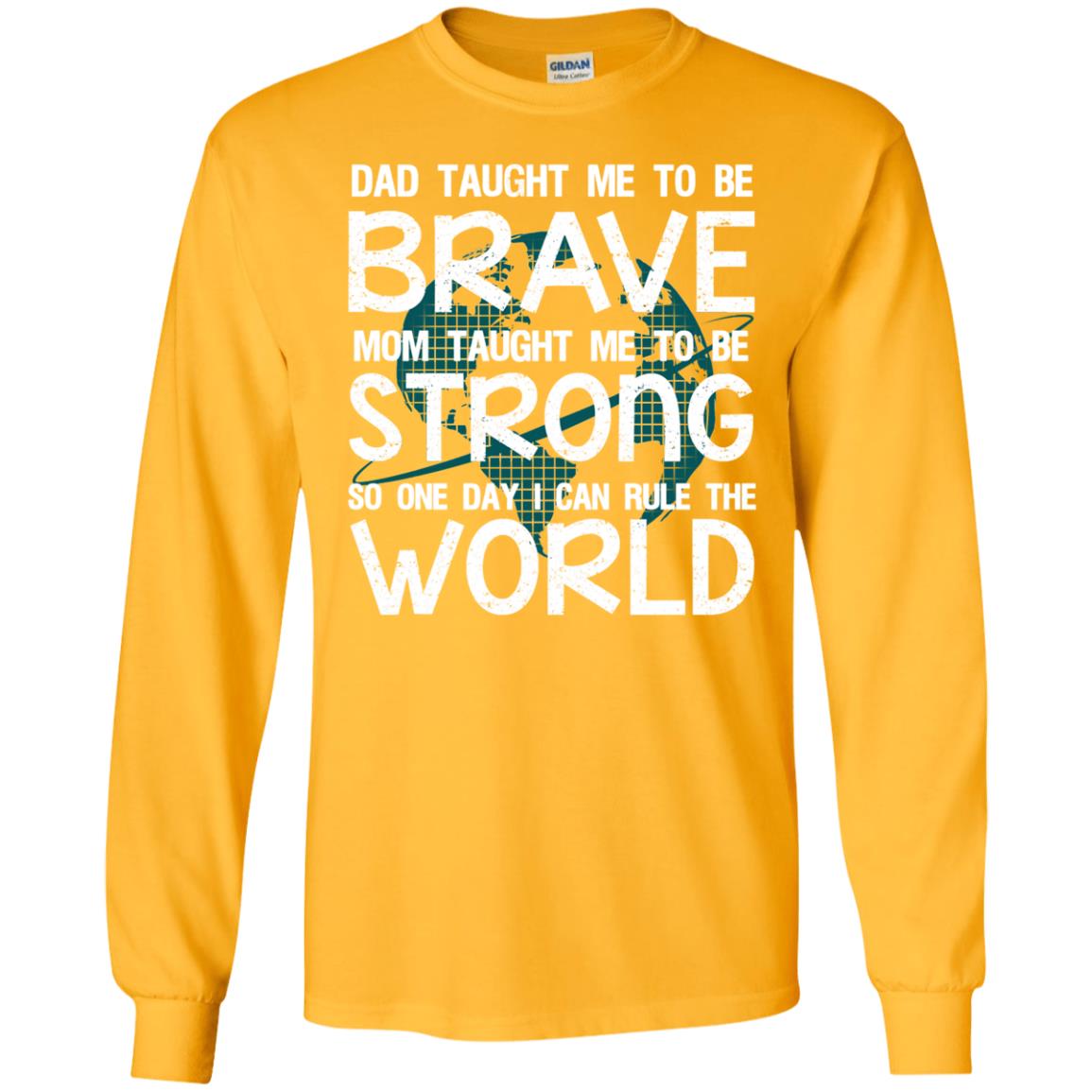 Dad Taught Me To Be Brave Mom Taught Me To Be Strong Parents Pride Shirt Gold