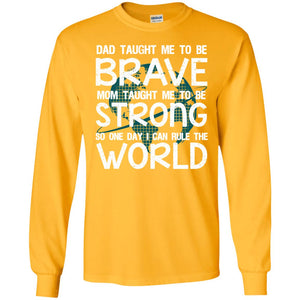 Dad Taught Me To Be Brave Mom Taught Me To Be Strong Parents Pride ShirtG240 Gildan LS Ultra Cotton T-Shirt