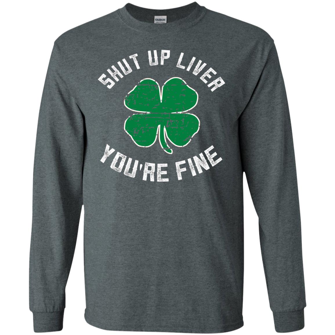 Shut Up Liver You_re Fine St Patrick_s Day T-shirt Dark Heather