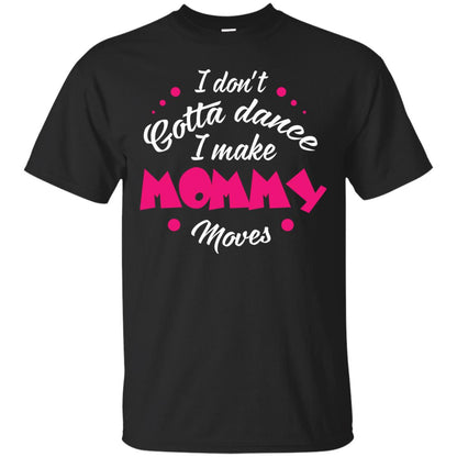Dancing Mom T-shirt I Don_t Gotta Dance I Make Mommy Moves Mom Black