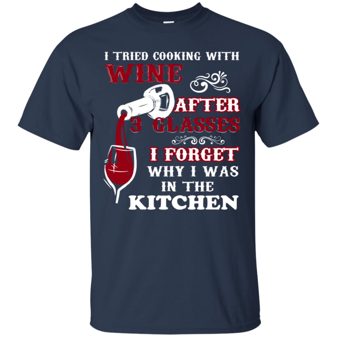 I Tried Cooking With Wine After 3 Glasses I Forget Why I Was In The Kitchen Shirt Navy