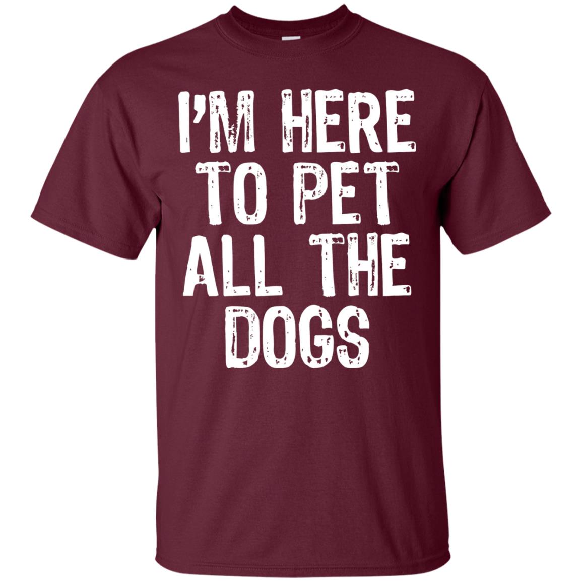 Dogs Lover T-shirt I_m Here To Pet All The Dogs Maroon