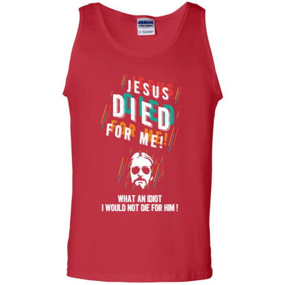 Christian T-shirt Jesus Died For Me What An Idiot I Would Not Die For Him Red