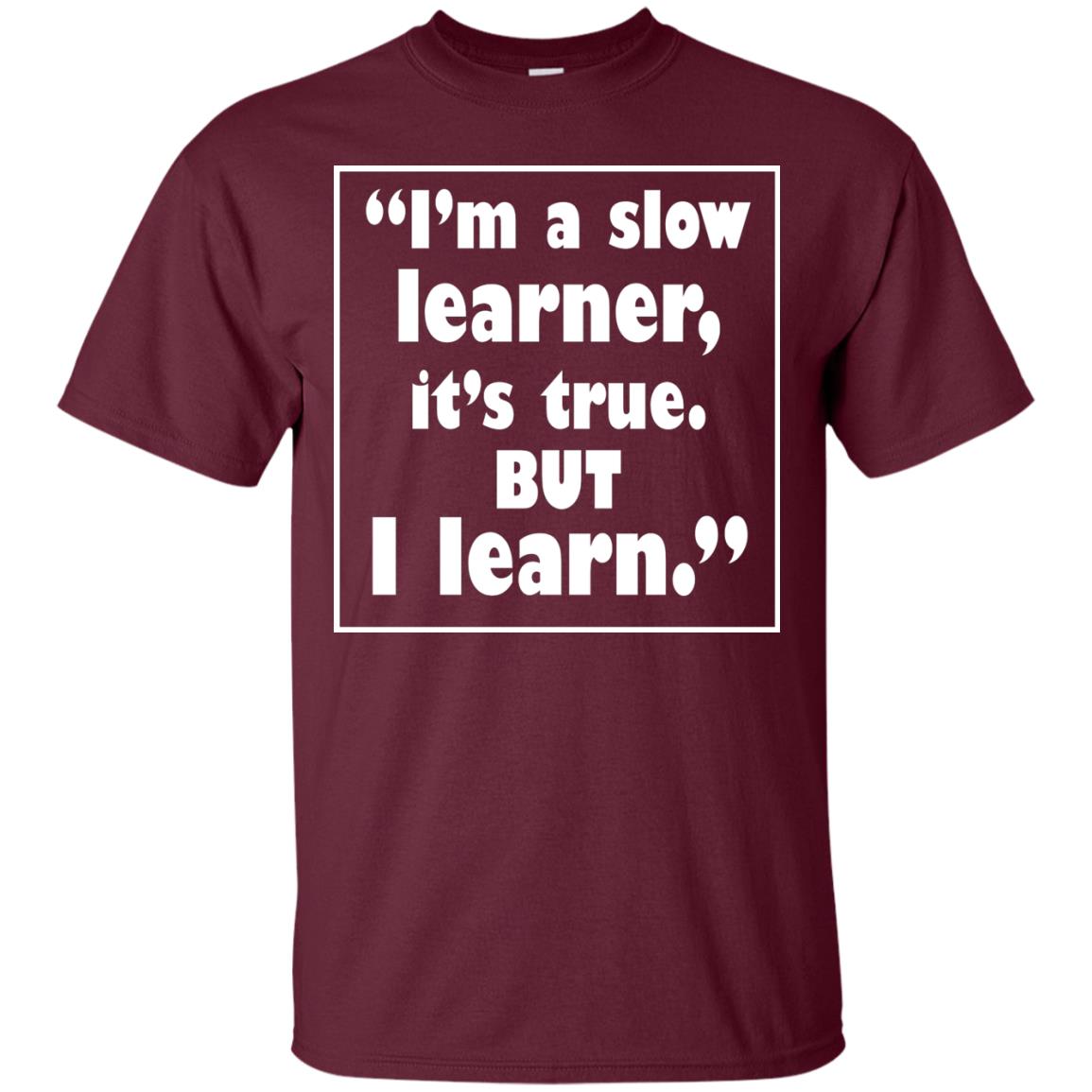 I’m A Slow Learner It’s True But I Learn Best Quote T-shirt Maroon