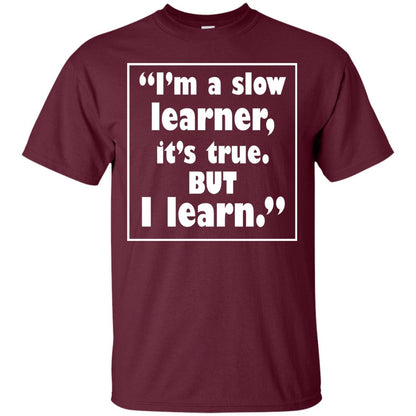 I’m A Slow Learner It’s True But I Learn Best Quote T-shirt Maroon