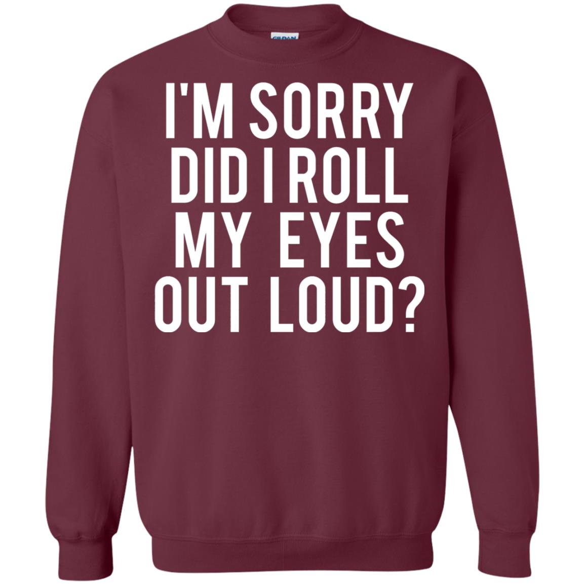 Im Sorry Did I Roll My Eyes Out Loud Funny Sarcastic Shirt Maroon