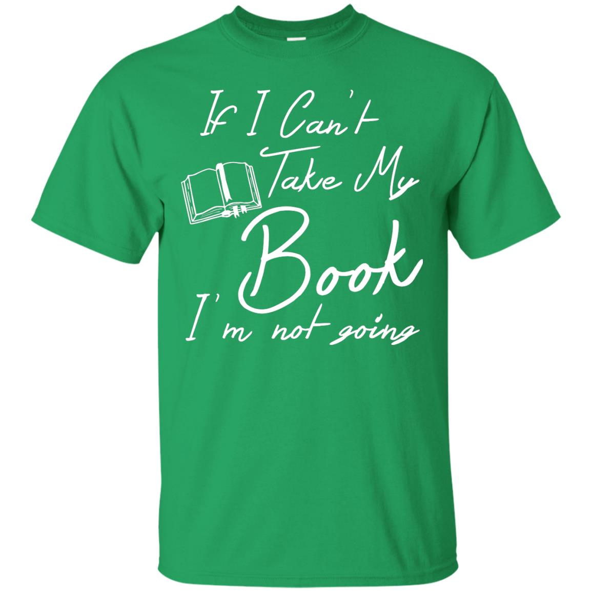 Bookworm T-shirt If I Can't Take My Book I'm Not Going Irish Green