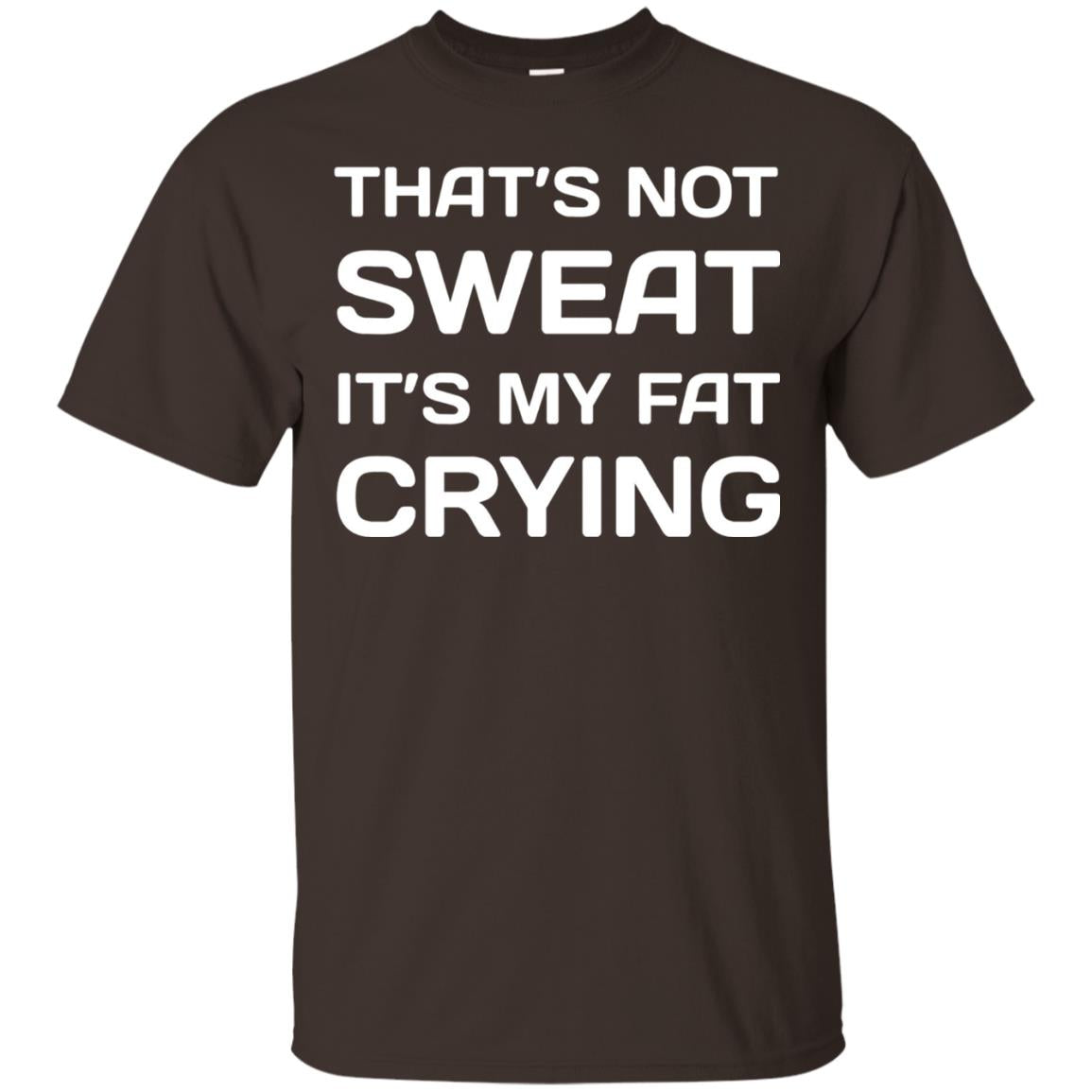 Thats Not Sweat Its My Fat Crying Workout T-shirt Dark Chocolate
